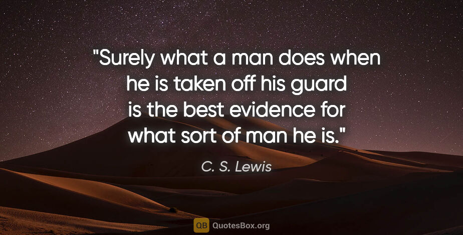 C. S. Lewis quote: "Surely what a man does when he is taken off his guard is the..."