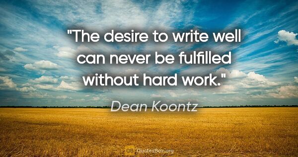 Dean Koontz quote: "The desire to write well can never be fulfilled without hard..."