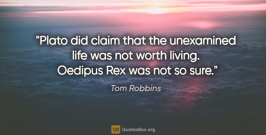 Tom Robbins quote: "Plato did claim that the unexamined life was not worth living...."