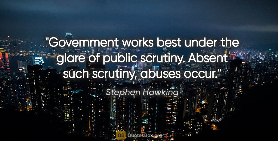 Stephen Hawking quote: "Government works best under the glare of public scrutiny...."