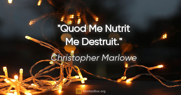 Christopher Marlowe quote: "Quod Me Nutrit Me Destruit."