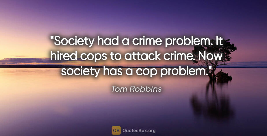 Tom Robbins quote: "Society had a crime problem. It hired cops to attack crime...."