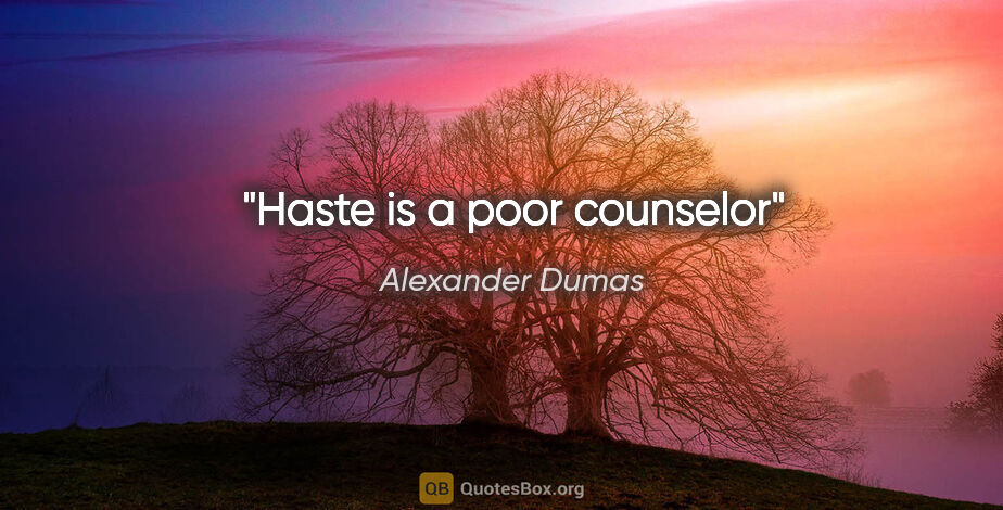 Alexander Dumas quote: "Haste is a poor counselor"