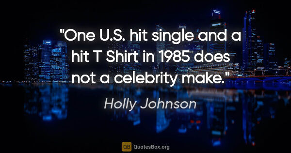 Holly Johnson quote: "One U.S. hit single and a hit T Shirt in 1985 does not a..."
