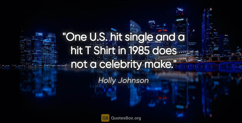 Holly Johnson quote: "One U.S. hit single and a hit T Shirt in 1985 does not a..."