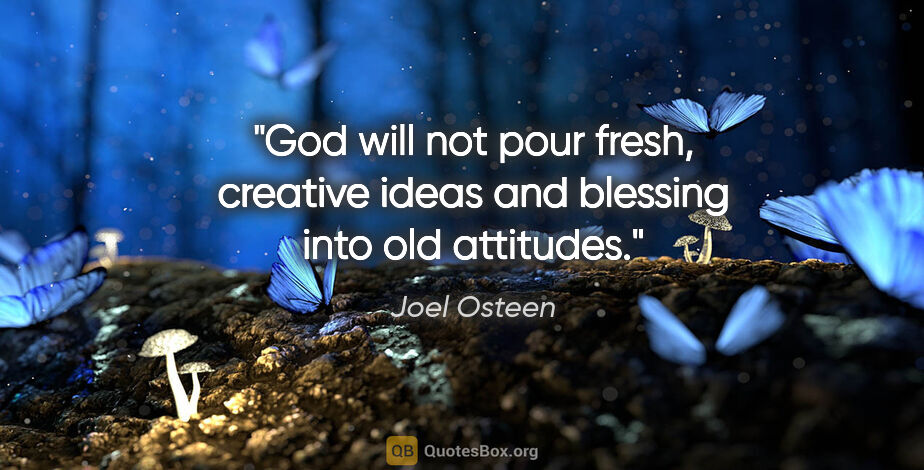 Joel Osteen quote: "God will not pour fresh, creative ideas and blessing into old..."
