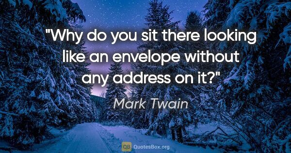 Mark Twain quote: "Why do you sit there looking like an envelope without any..."