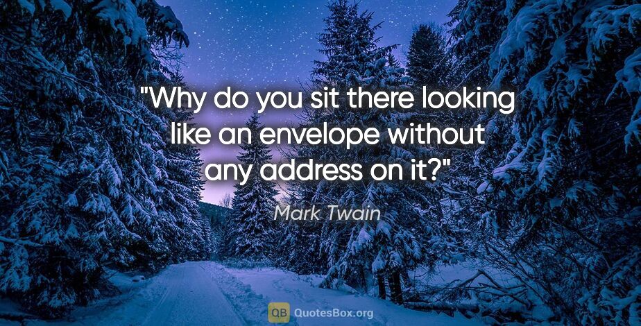 Mark Twain quote: "Why do you sit there looking like an envelope without any..."