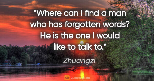 Zhuangzi quote: "Where can I find a man who has forgotten words? He is the one..."