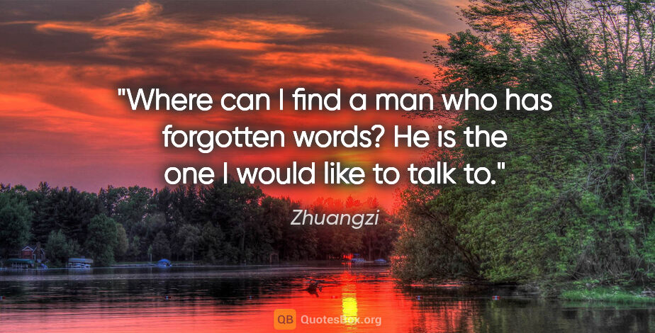 Zhuangzi quote: "Where can I find a man who has forgotten words? He is the one..."