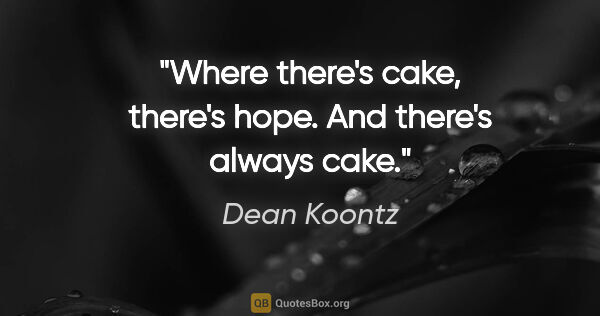 Dean Koontz quote: "Where there's cake, there's hope. And there's always cake."