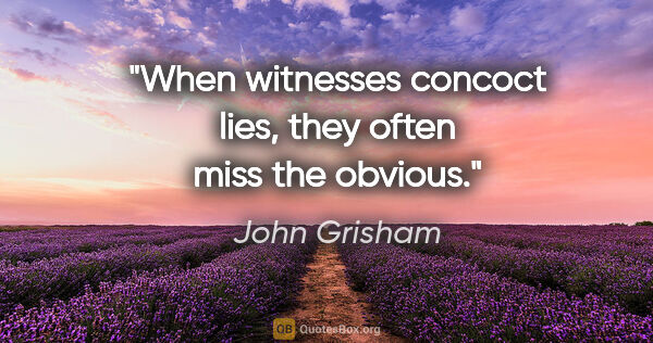 John Grisham quote: "When witnesses concoct lies, they often miss the obvious."