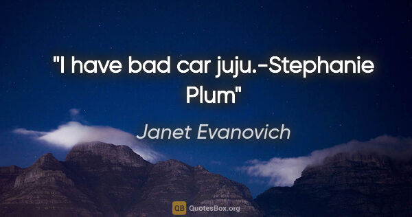 Janet Evanovich quote: "I have bad car juju."-Stephanie Plum"