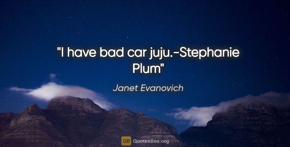 Janet Evanovich quote: "I have bad car juju."-Stephanie Plum"