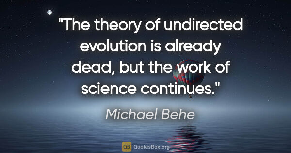 Michael Behe quote: "The theory of undirected evolution is already dead, but the..."