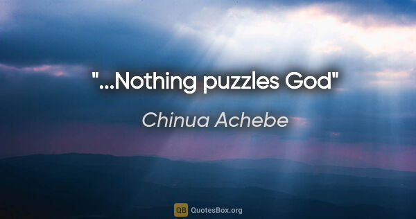 Chinua Achebe quote: "...Nothing puzzles God"