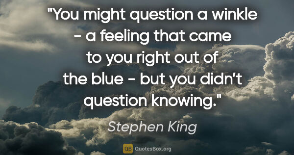 Stephen King quote: "You might question a winkle - a feeling that came to you right..."