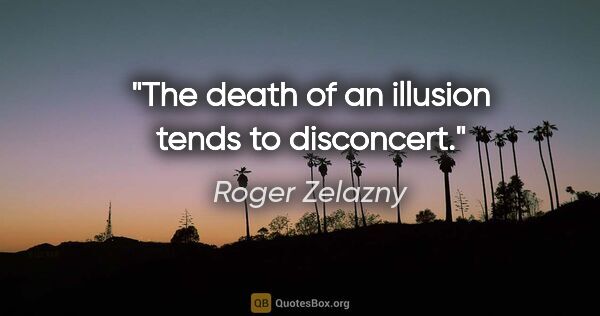Roger Zelazny quote: "The death of an illusion tends to disconcert."