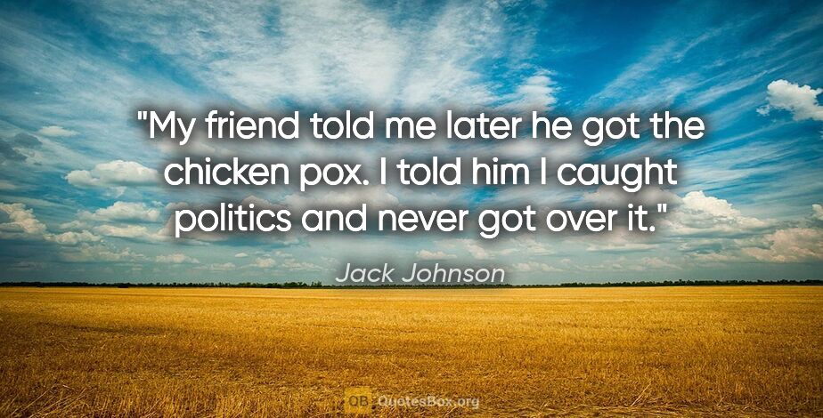 Jack Johnson quote: "My friend told me later he got the chicken pox. I told him I..."