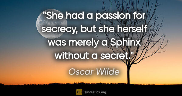 Oscar Wilde quote: "She had a passion for secrecy, but she herself was merely a..."