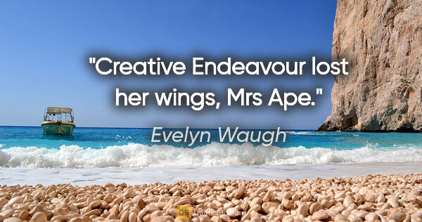Evelyn Waugh quote: "Creative Endeavour lost her wings, Mrs Ape."