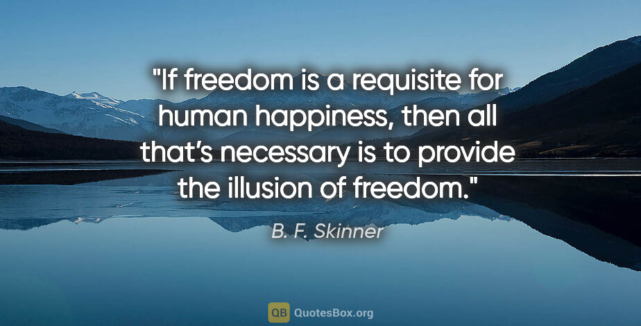 B. F. Skinner quote: "If freedom is a requisite for human happiness, then all that’s..."