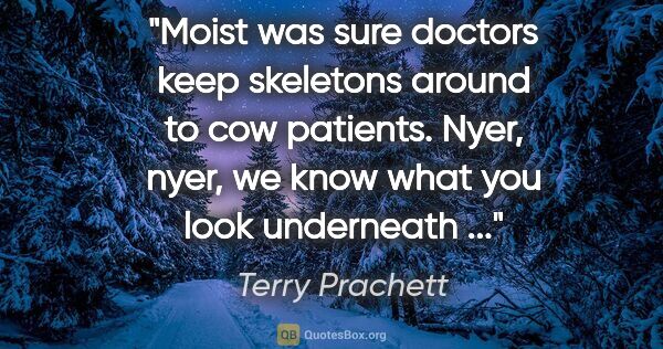 Terry Prachett quote: "Moist was sure doctors keep skeletons around to cow patients...."