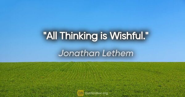 Jonathan Lethem quote: "All Thinking is Wishful."