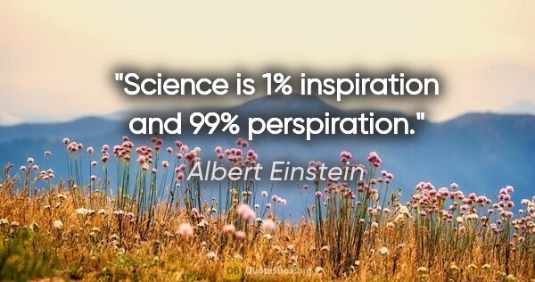 Albert Einstein quote: "Science is 1% inspiration and 99% perspiration."