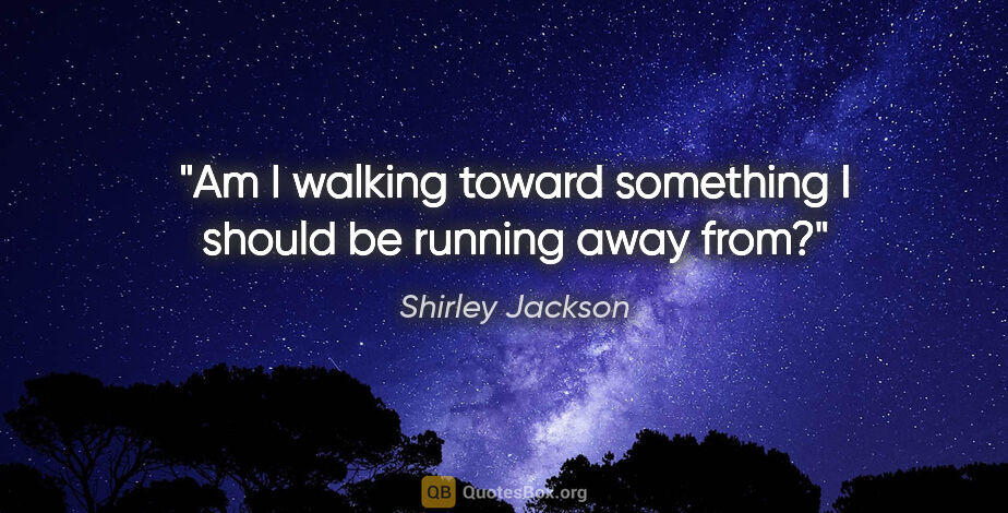 Shirley Jackson quote: "Am I walking toward something I should be running away from?"