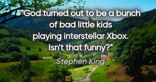 Stephen King quote: "God turned out to be a bunch of bad little kids playing..."