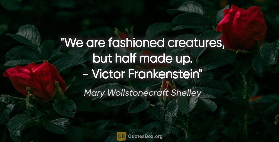 Mary Wollstonecraft Shelley quote: "We are fashioned creatures, but half made up. - Victor..."