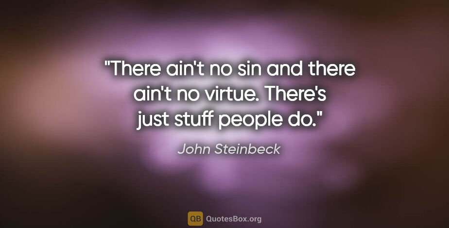 John Steinbeck quote: "There ain't no sin and there ain't no virtue. There's just..."