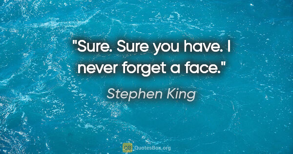 Stephen King quote: "Sure. Sure you have. I never forget a face."