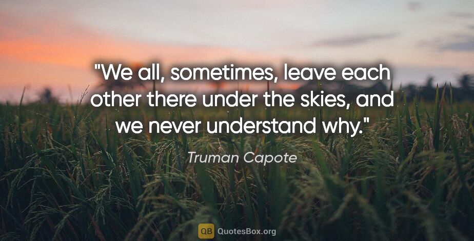 Truman Capote quote: "We all, sometimes, leave each other there under the skies, and..."