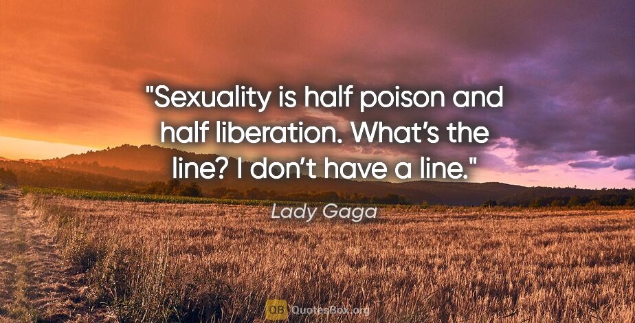 Lady Gaga quote: "Sexuality is half poison and half liberation. What’s the line?..."