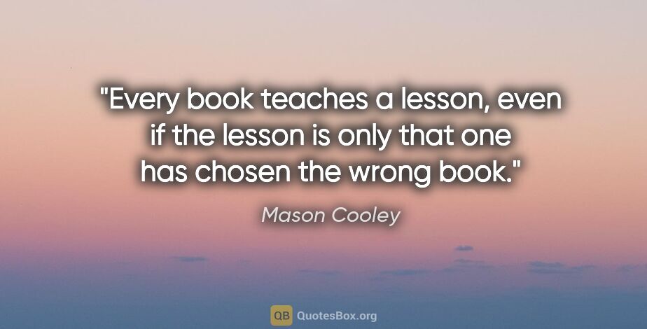 Mason Cooley quote: "Every book teaches a lesson, even if the lesson is only that..."
