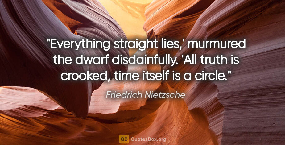 Friedrich Nietzsche quote: "Everything straight lies,' murmured the dwarf disdainfully...."