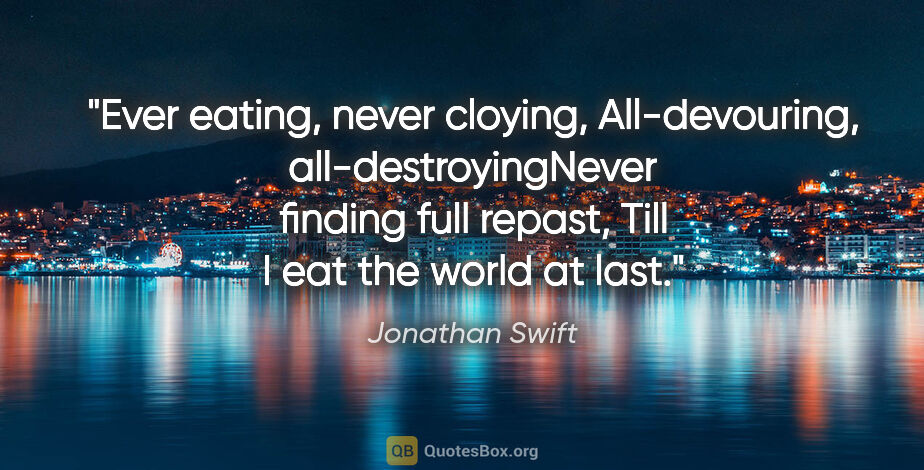 Jonathan Swift quote: "Ever eating, never cloying, All-devouring, all-destroyingNever..."