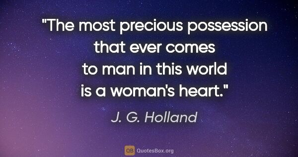 J. G. Holland quote: "The most precious possession that ever comes to man in this..."