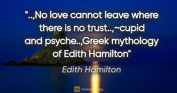 Edith Hamilton quote: ",No love cannot leave where there is no trust..,~cupid and..."