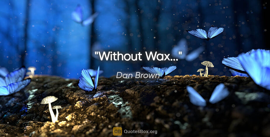 Dan Brown quote: "Without Wax..."
