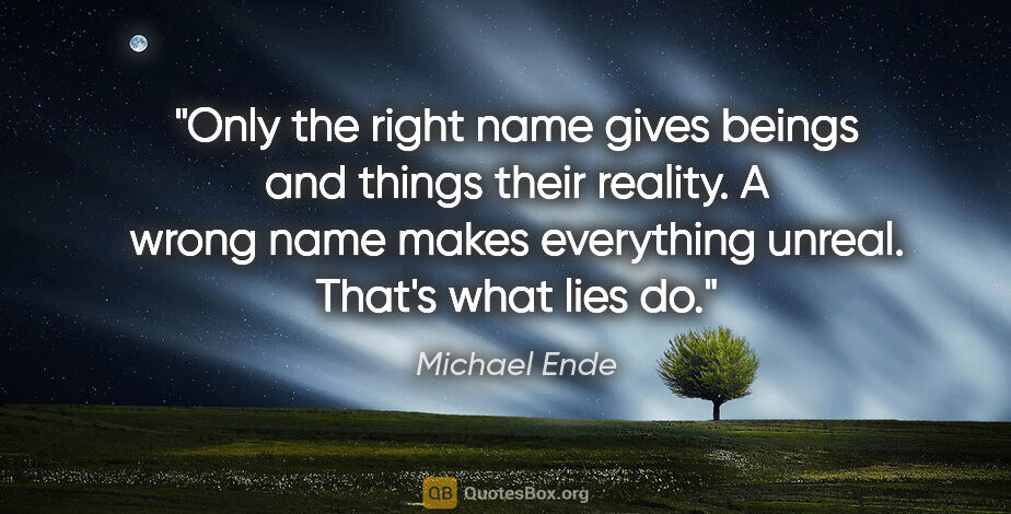Michael Ende quote: "Only the right name gives beings and things their reality. A..."