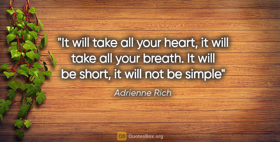 Adrienne Rich quote: "It will take all your heart, it will take all your breath. It..."