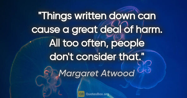 Margaret Atwood quote: "Things written down can cause a great deal of harm. All too..."