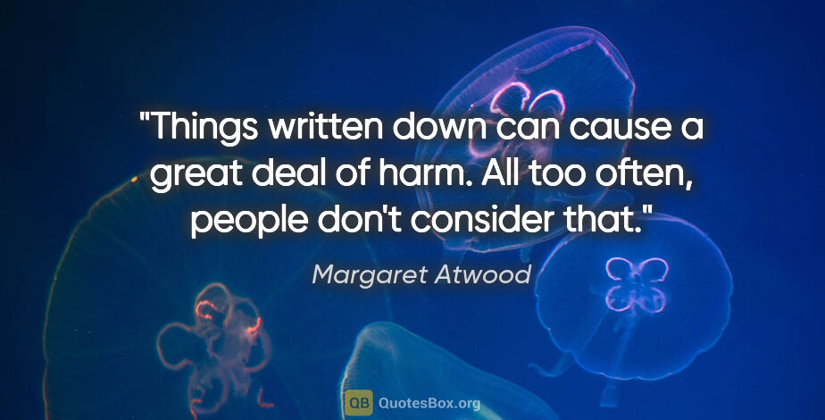 Margaret Atwood quote: "Things written down can cause a great deal of harm. All too..."