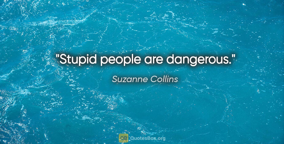 Suzanne Collins quote: "Stupid people are dangerous."