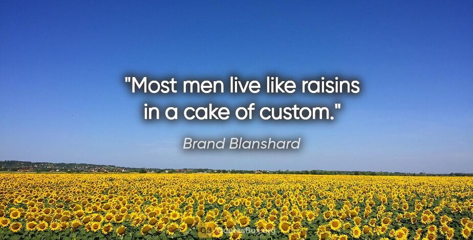 Brand Blanshard quote: "Most men live like raisins in a cake of custom."