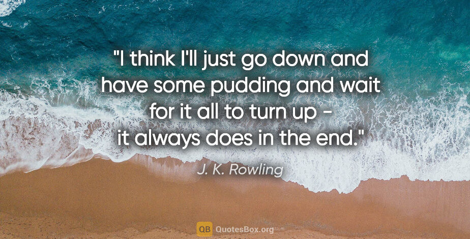 J. K. Rowling quote: "I think I'll just go down and have some pudding and wait for..."