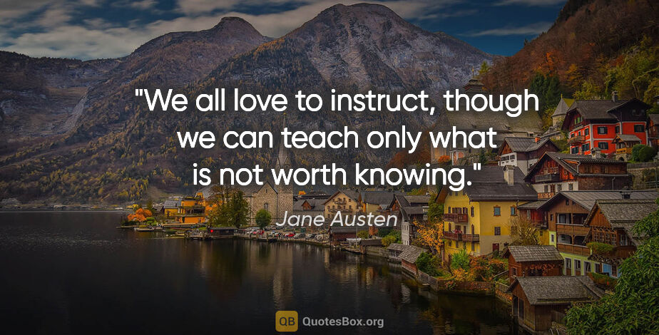 Jane Austen quote: "We all love to instruct, though we can teach only what is not..."